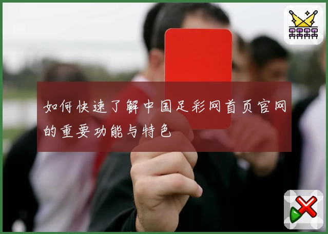 如何快速了解中国足彩网首页官网的重要功能与特色