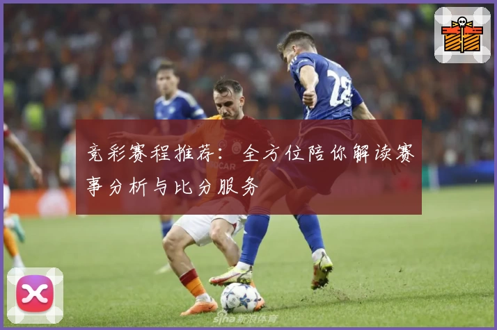 竞彩赛程推荐:全方位陪你解读赛事分析与比分服务