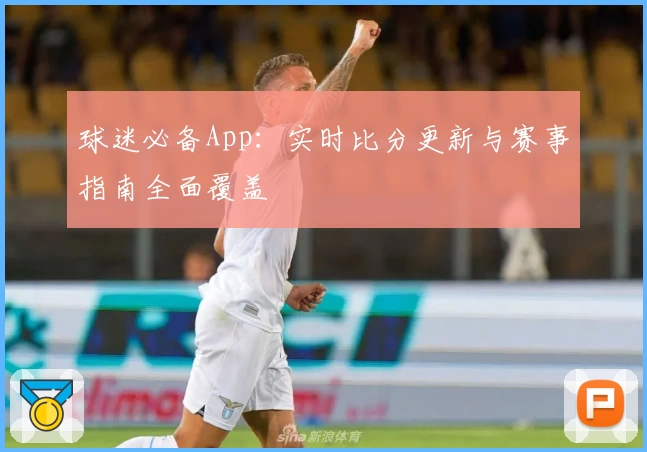 球迷必备App：实时比分更新与赛事指南全面覆盖