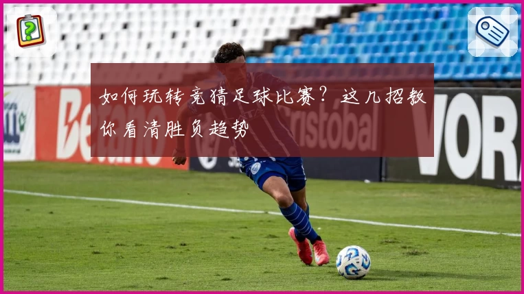 如何玩转竞猜足球比赛？这几招教你看清胜负趋势